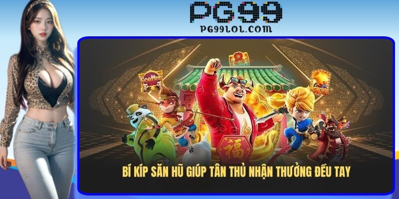 Bí kíp săn hũ giúp tân thủ nhận thưởng đều tay Bí kíp săn hũ giúp tân thủ nhận thưởng đều tay