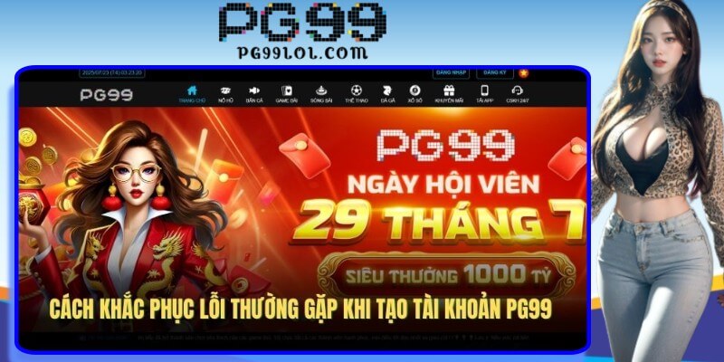 Cách khắc phục lỗi thường gặp khi tạo tài khoản PG99