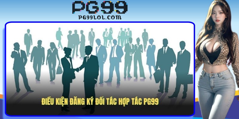 Điều kiện đăng ký đối tác hợp tác PG99