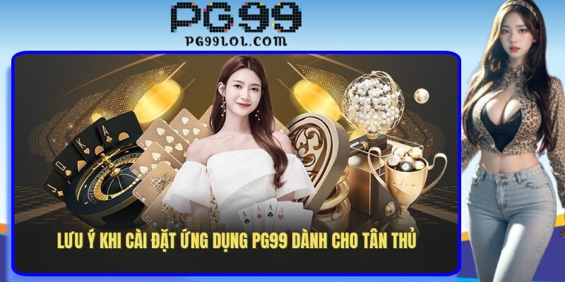 Lưu ý khi cài đặt ứng dụng PG99 dành cho tân thủ