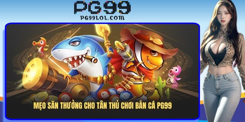 Mẹo săn thưởng cho tân thủ chơi bắn cá PG99
