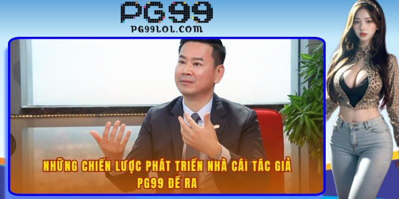 Những chiến lược phát triển nhà cái tác giả PG99 đề ra
