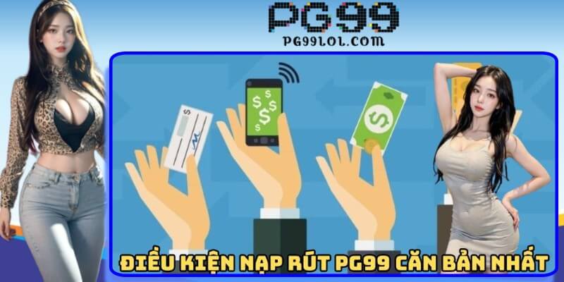 Điều kiện nạp rút PG99 căn bản nhất