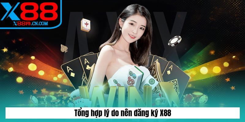 Tổng hợp lý do nên đăng ký X88 Tổng hợp lý do nên đăng ký X88