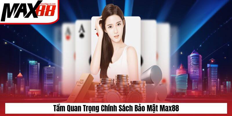 Tầm quan trọng của chính sách bảo mật Max88