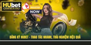 Đăng Ký Hubet - Thao Tác Nhanh, Trải Nghiệm Hiệu Quả