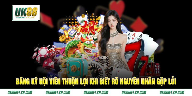 Đăng ký hội viên thuận lợi khi biết rõ nguyên nhân gặp lỗi