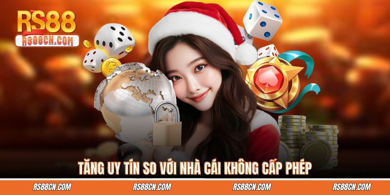Tăng uy tín so với nhà cái không cấp phép